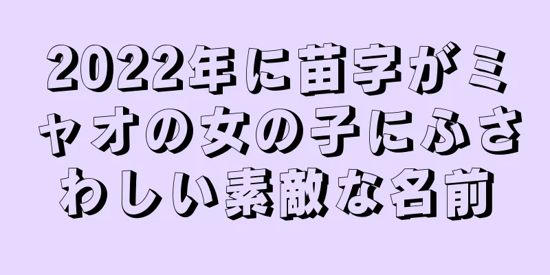2022年に苗字がミャオの女の子にふさわしい素敵な名前