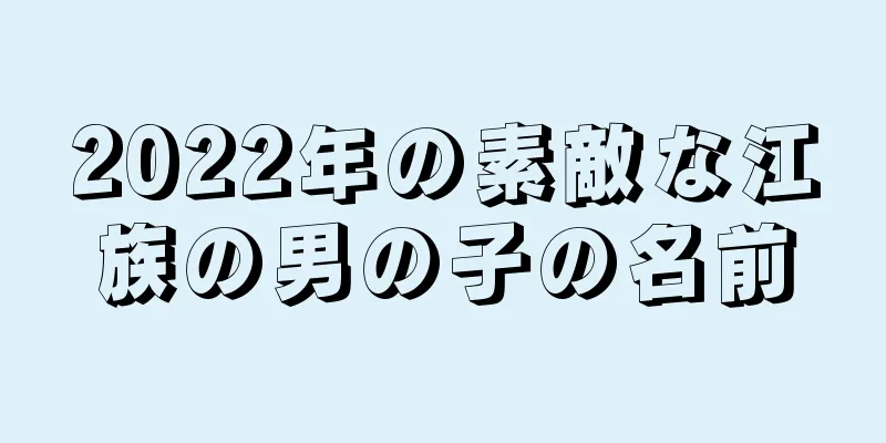 2022年の素敵な江族の男の子の名前