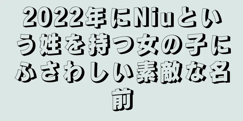 2022年にNiuという姓を持つ女の子にふさわしい素敵な名前