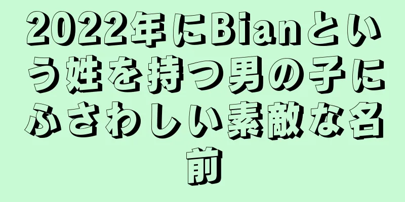 2022年にBianという姓を持つ男の子にふさわしい素敵な名前
