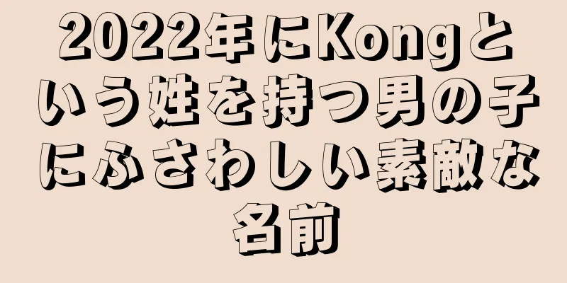 2022年にKongという姓を持つ男の子にふさわしい素敵な名前