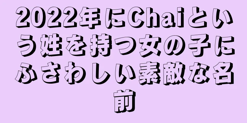 2022年にChaiという姓を持つ女の子にふさわしい素敵な名前