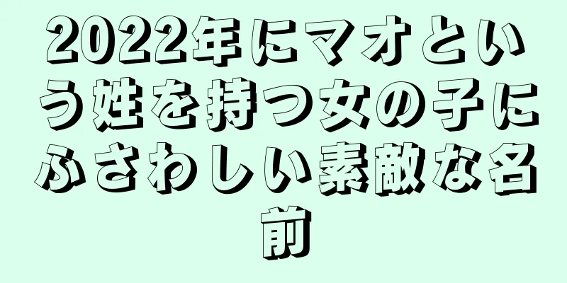 2022年にマオという姓を持つ女の子にふさわしい素敵な名前