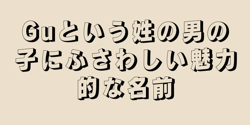 Guという姓の男の子にふさわしい魅力的な名前