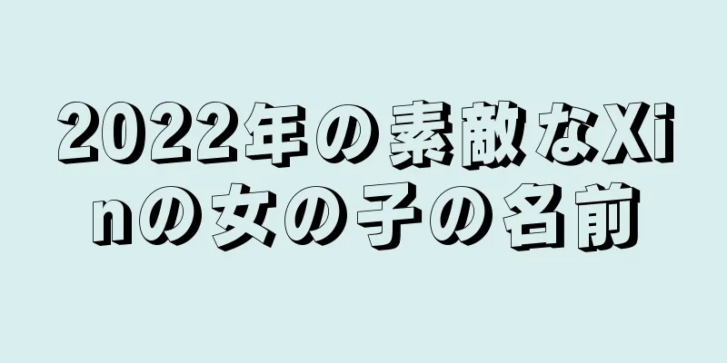 2022年の素敵なXinの女の子の名前