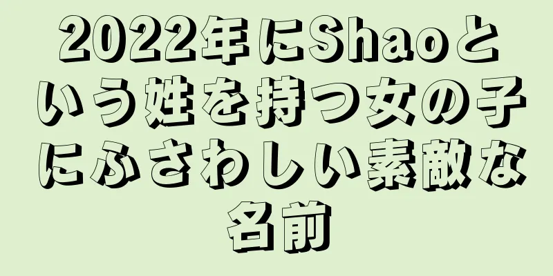 2022年にShaoという姓を持つ女の子にふさわしい素敵な名前