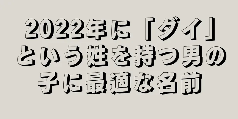 2022年に「ダイ」という姓を持つ男の子に最適な名前