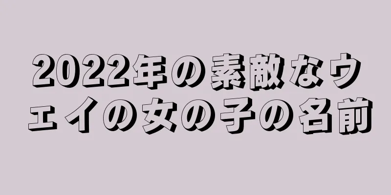 2022年の素敵なウェイの女の子の名前