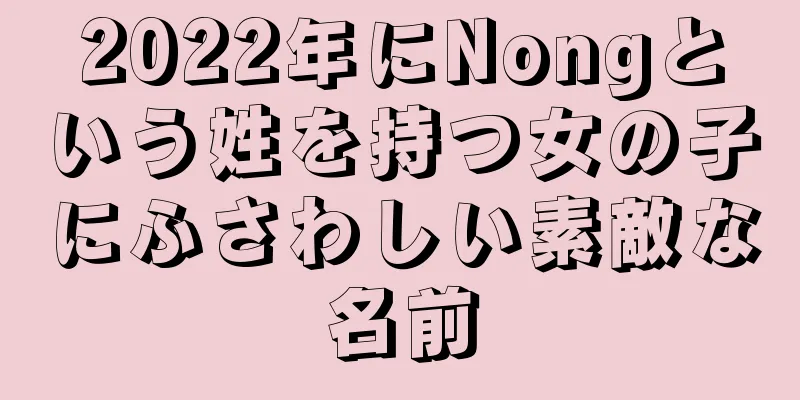 2022年にNongという姓を持つ女の子にふさわしい素敵な名前