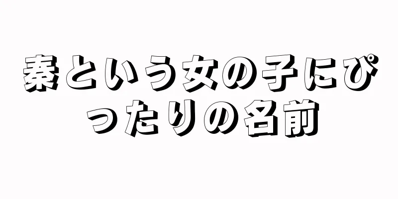 秦という女の子にぴったりの名前