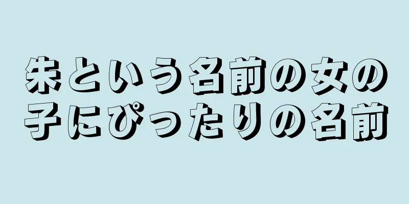朱という名前の女の子にぴったりの名前