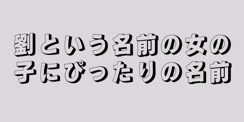劉という名前の女の子にぴったりの名前