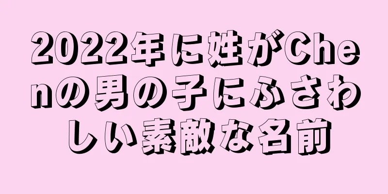 2022年に姓がChenの男の子にふさわしい素敵な名前