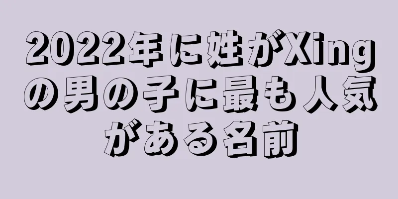 2022年に姓がXingの男の子に最も人気がある名前