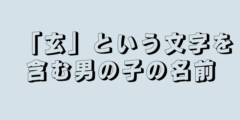 「玄」という文字を含む男の子の名前