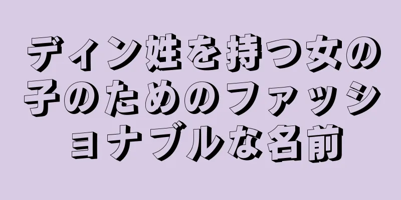 ディン姓を持つ女の子のためのファッショナブルな名前