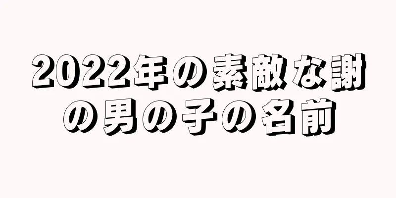 2022年の素敵な謝の男の子の名前