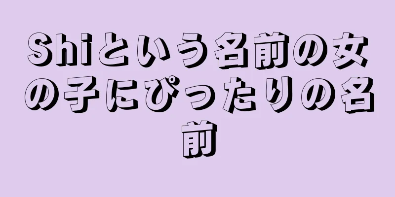 Shiという名前の女の子にぴったりの名前