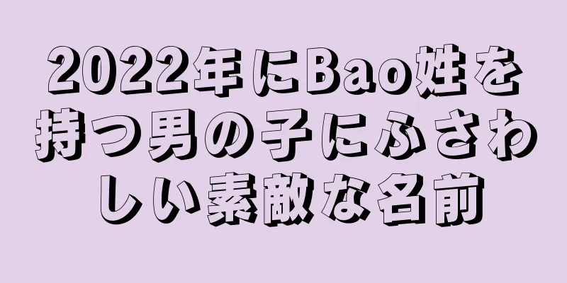 2022年にBao姓を持つ男の子にふさわしい素敵な名前
