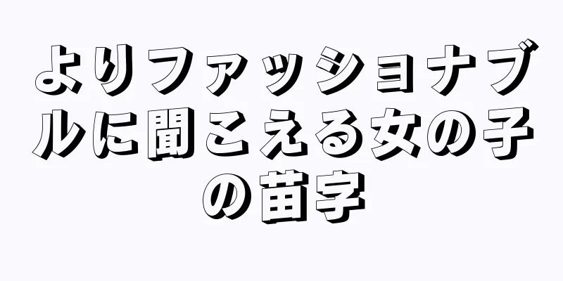 よりファッショナブルに聞こえる女の子の苗字