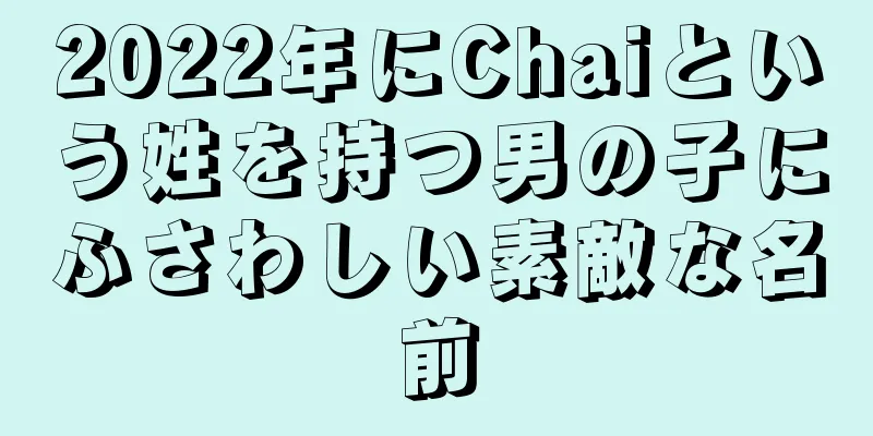 2022年にChaiという姓を持つ男の子にふさわしい素敵な名前