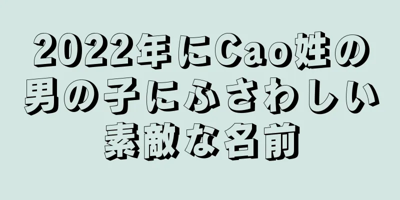 2022年にCao姓の男の子にふさわしい素敵な名前