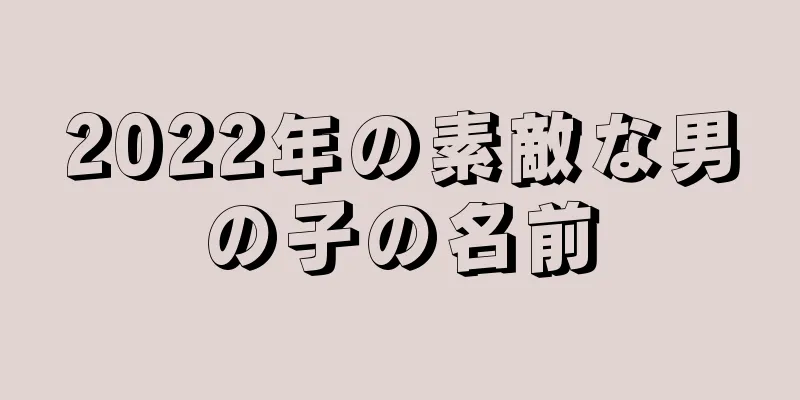 2022年の素敵な男の子の名前