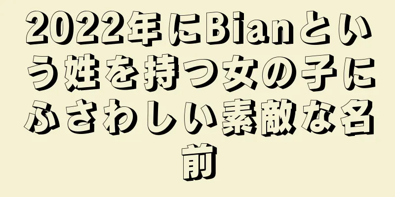 2022年にBianという姓を持つ女の子にふさわしい素敵な名前