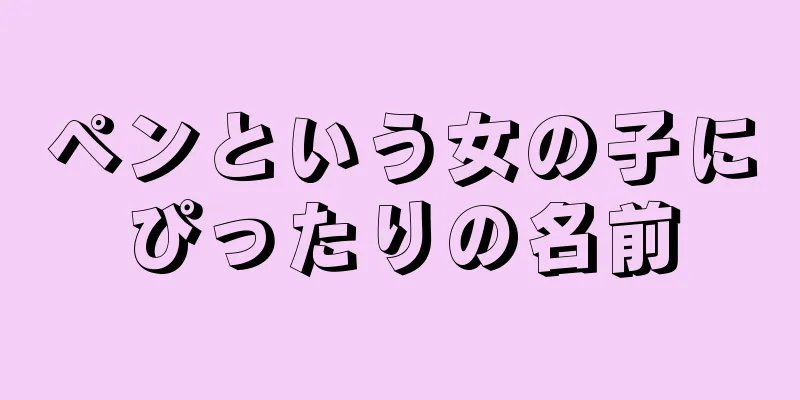 ペンという女の子にぴったりの名前