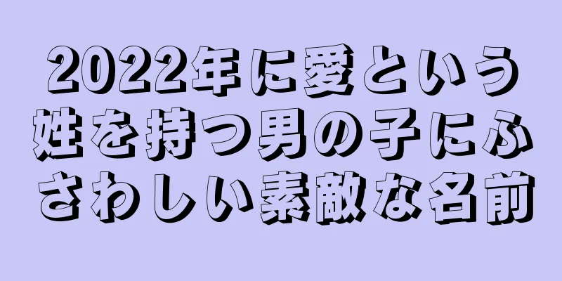 2022年に愛という姓を持つ男の子にふさわしい素敵な名前