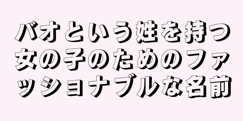 バオという姓を持つ女の子のためのファッショナブルな名前