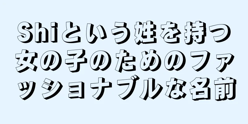 Shiという姓を持つ女の子のためのファッショナブルな名前