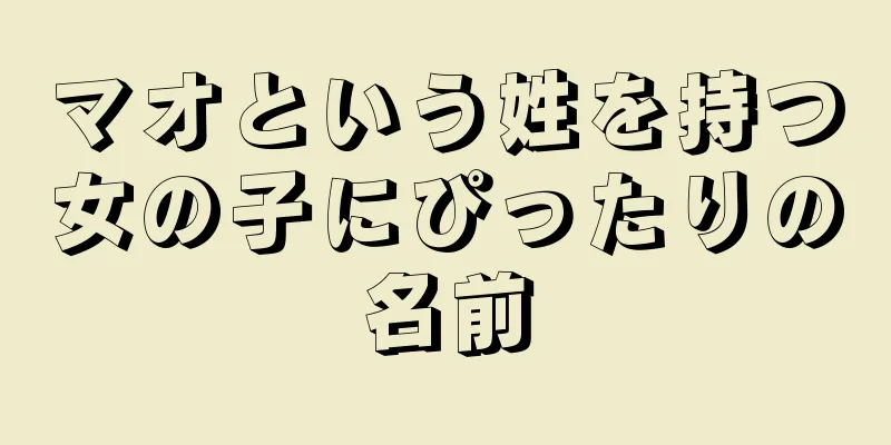 マオという姓を持つ女の子にぴったりの名前
