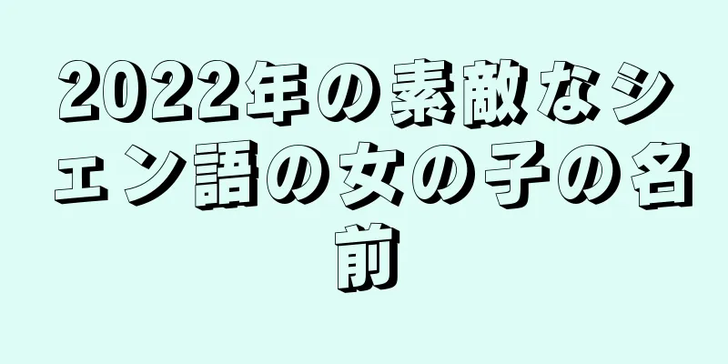 2022年の素敵なシェン語の女の子の名前