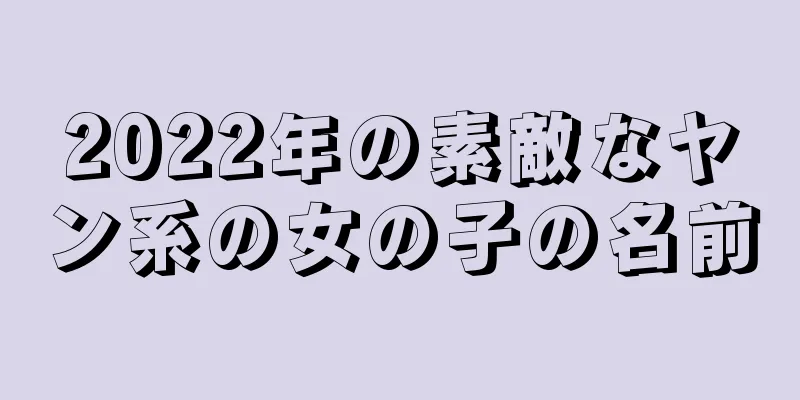2022年の素敵なヤン系の女の子の名前