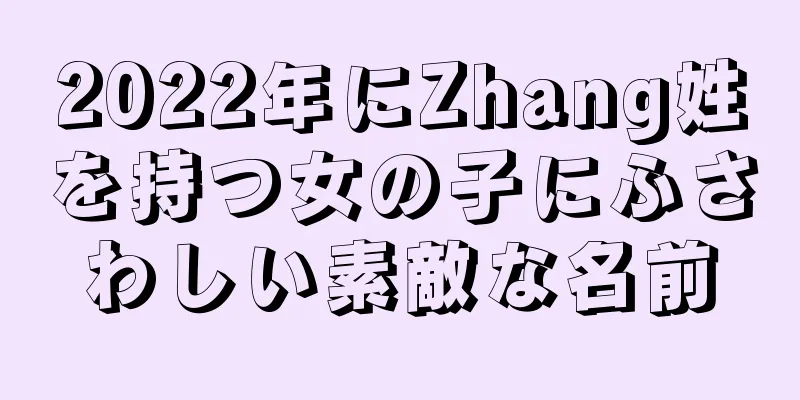 2022年にZhang姓を持つ女の子にふさわしい素敵な名前