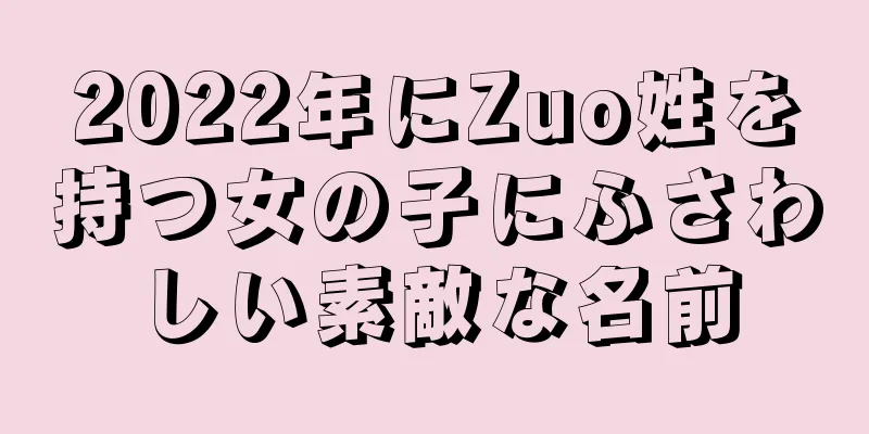 2022年にZuo姓を持つ女の子にふさわしい素敵な名前