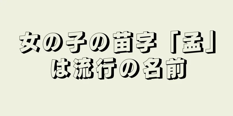 女の子の苗字「孟」は流行の名前