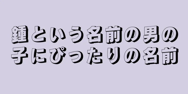 鍾という名前の男の子にぴったりの名前
