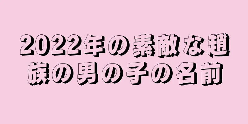 2022年の素敵な趙族の男の子の名前