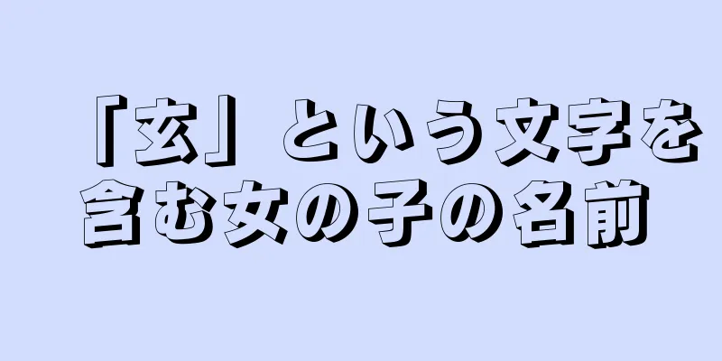 「玄」という文字を含む女の子の名前