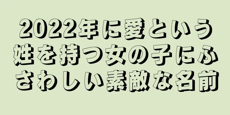 2022年に愛という姓を持つ女の子にふさわしい素敵な名前