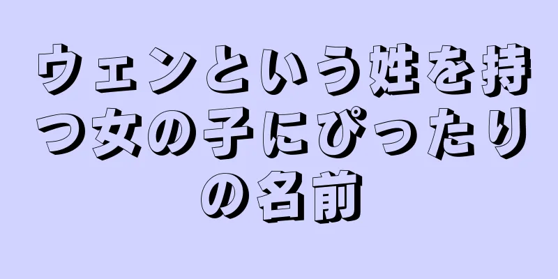 ウェンという姓を持つ女の子にぴったりの名前