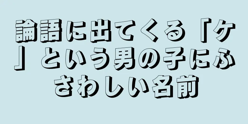 論語に出てくる「ケ」という男の子にふさわしい名前