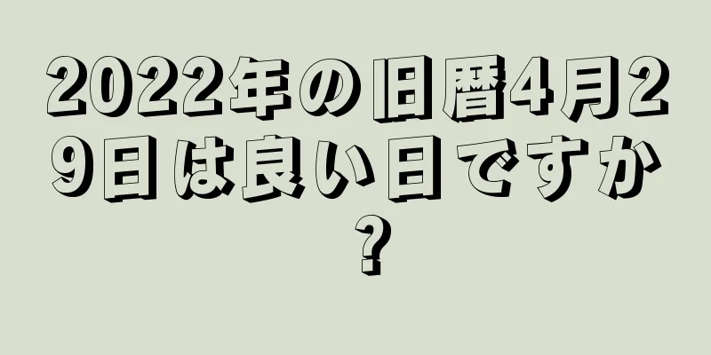 2022年の旧暦4月29日は良い日ですか？