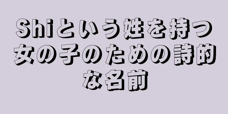 Shiという姓を持つ女の子のための詩的な名前