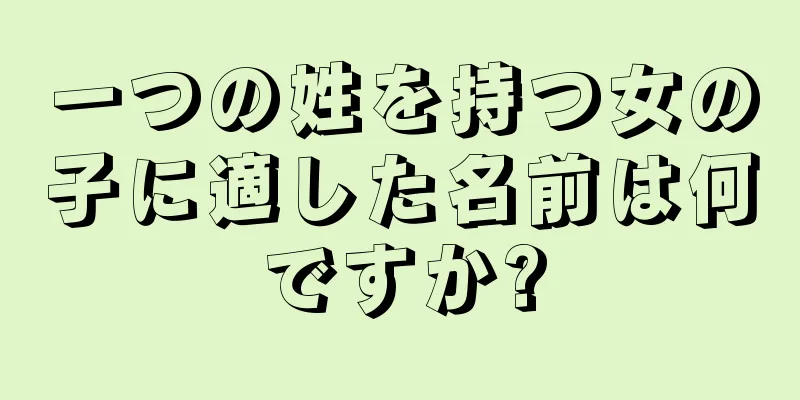 一つの姓を持つ女の子に適した名前は何ですか?