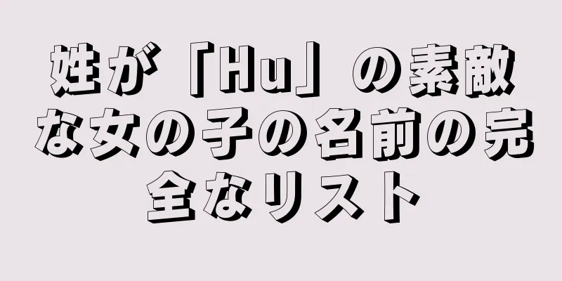 姓が「Hu」の素敵な女の子の名前の完全なリスト