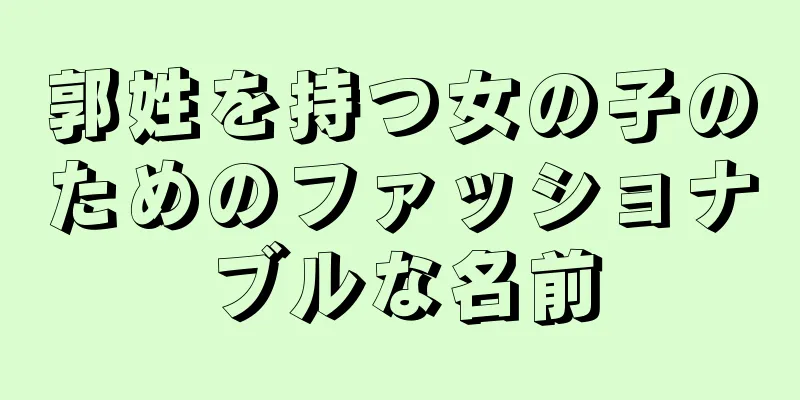 郭姓を持つ女の子のためのファッショナブルな名前
