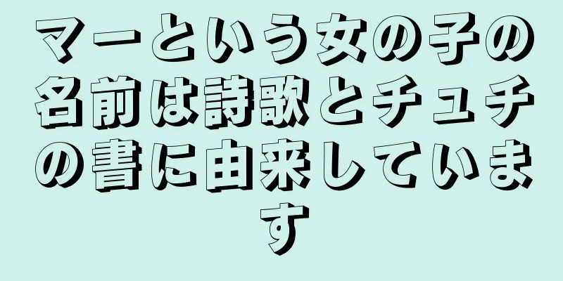 マーという女の子の名前は詩歌とチュチの書に由来しています